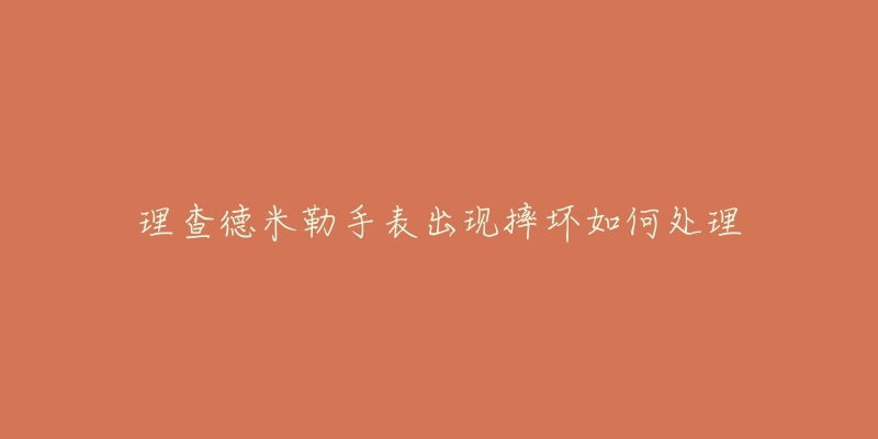 理查德米勒手表出现摔坏如何处理