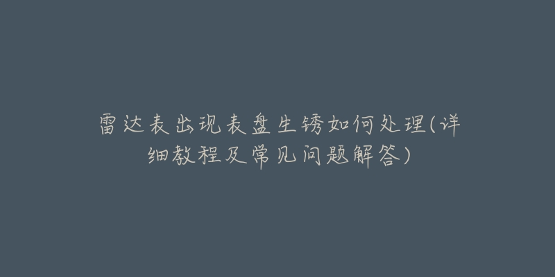 雷达表出现表盘生锈如何处理(详细教程及常见问题解答)