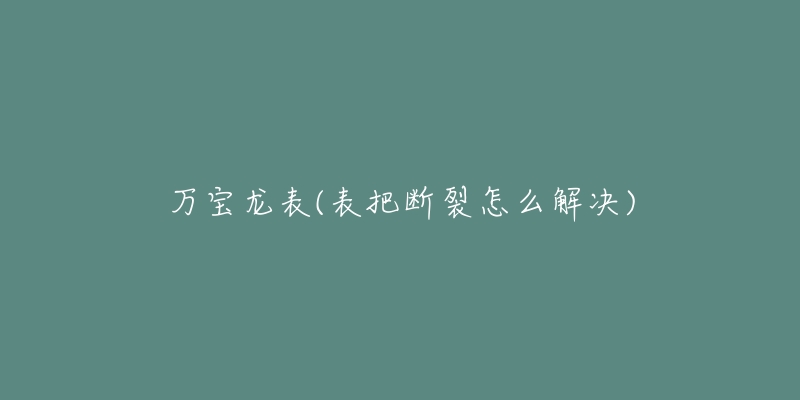 万宝龙表(表把断裂怎么解决)