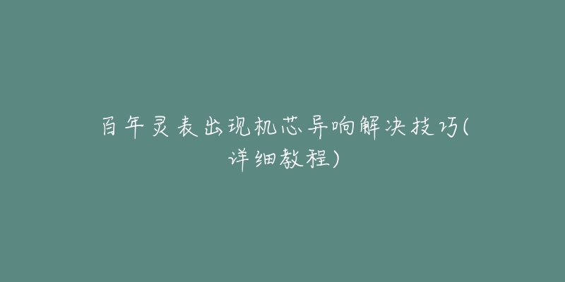 百年灵表出现机芯异响解决技巧(详细教程)