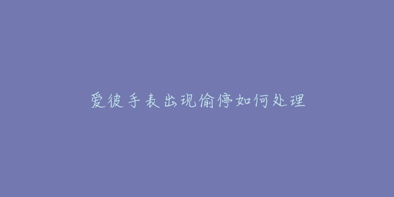 爱彼手表出现偷停如何处理