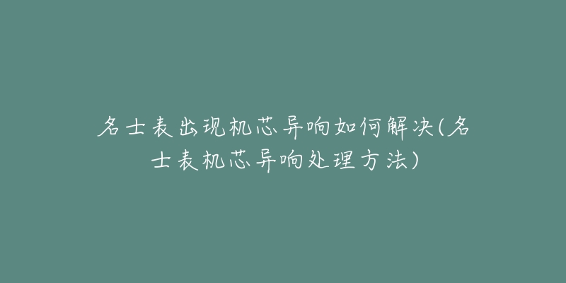 名士表出现机芯异响如何解决(名士表机芯异响处理方法)