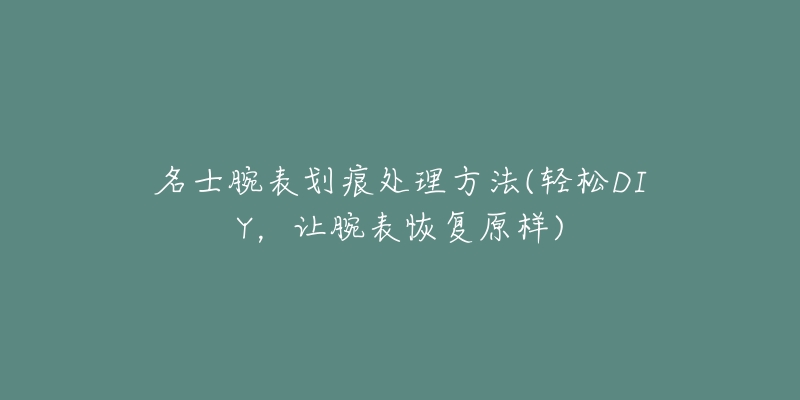 名士腕表划痕处理方法(轻松DIY，让腕表恢复原样)