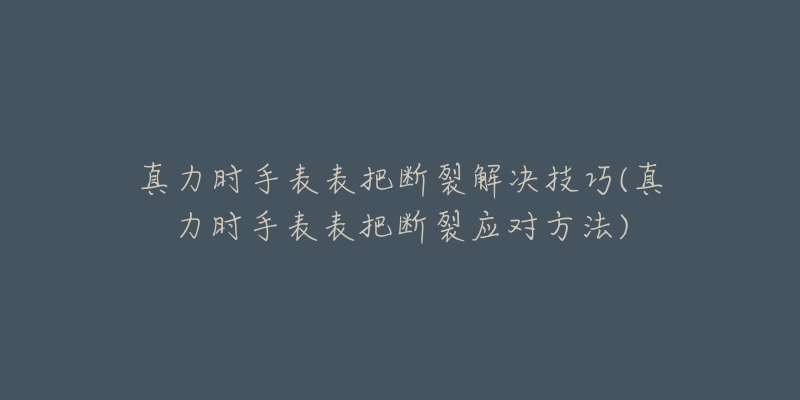 真力时手表表把断裂解决技巧(真力时手表表把断裂应对方法)