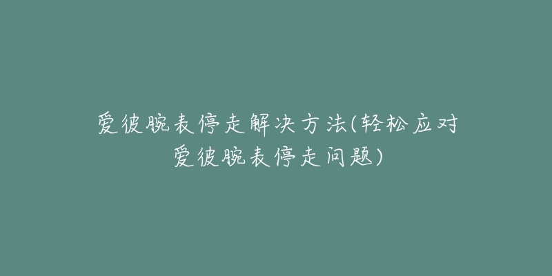 爱彼腕表停走解决方法(轻松应对爱彼腕表停走问题)