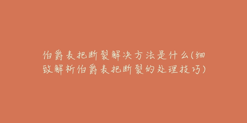 伯爵表把断裂解决方法是什么(细致解析伯爵表把断裂的处理技巧)