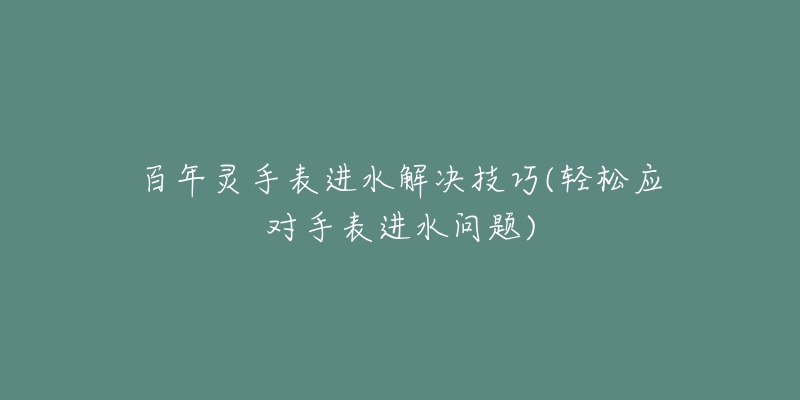 百年灵手表进水解决技巧(轻松应对手表进水问题)