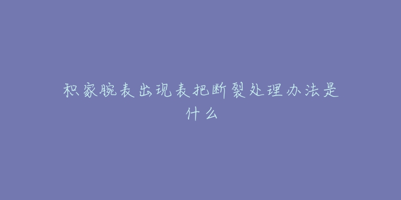 积家腕表出现表把断裂处理办法是什么