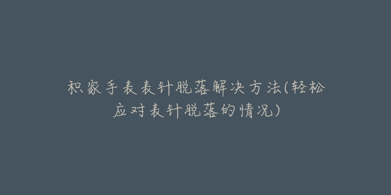 积家手表表针脱落解决方法(轻松应对表针脱落的情况)