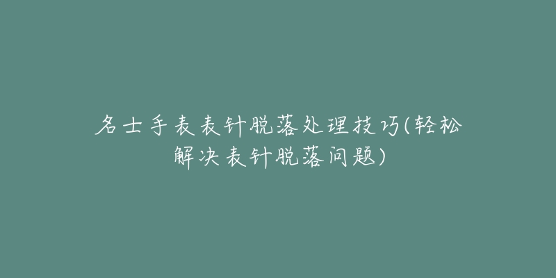 名士手表表针脱落处理技巧(轻松解决表针脱落问题)