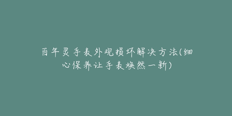 百年灵手表外观损坏解决方法(细心保养让手表焕然一新)