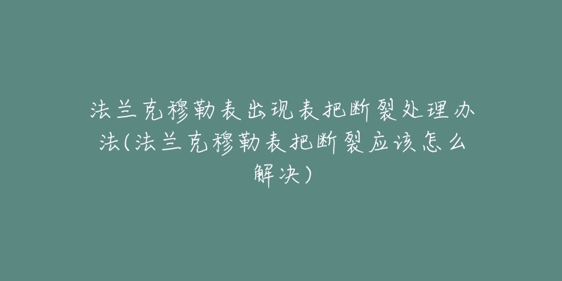 法兰克穆勒表出现表把断裂处理办法(法兰克穆勒表把断裂应该怎么解决)