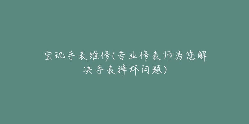 宝玑手表维修(专业修表师为您解决手表摔坏问题)