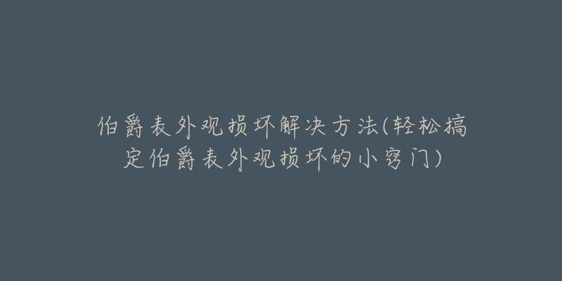 伯爵表外观损坏解决方法(轻松搞定伯爵表外观损坏的小窍门)