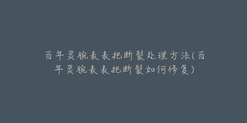 百年灵腕表表把断裂处理方法(百年灵腕表表把断裂如何修复)