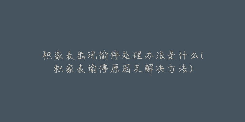 积家表出现偷停处理办法是什么(积家表偷停原因及解决方法)