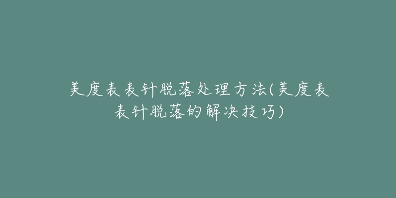 美度表表针脱落处理方法(美度表表针脱落的解决技巧)