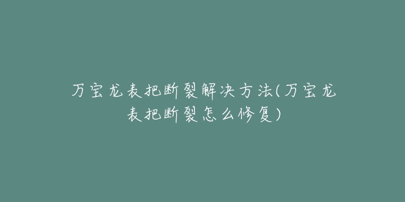 万宝龙表把断裂解决方法(万宝龙表把断裂怎么修复)