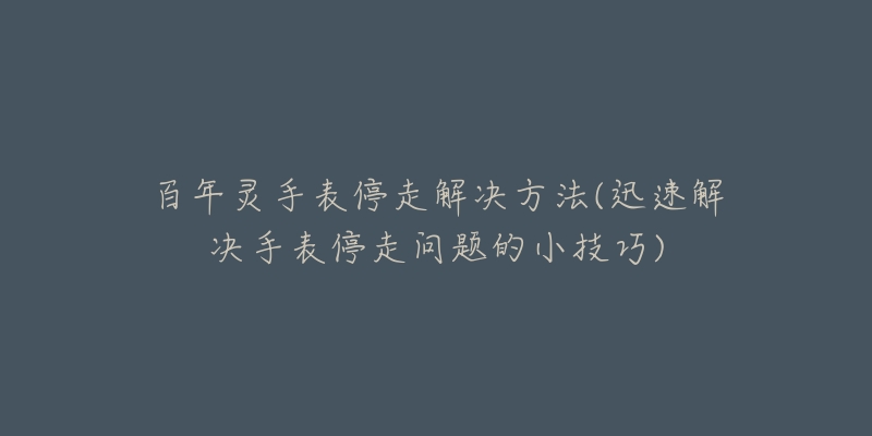 百年灵手表停走解决方法(迅速解决手表停走问题的小技巧)