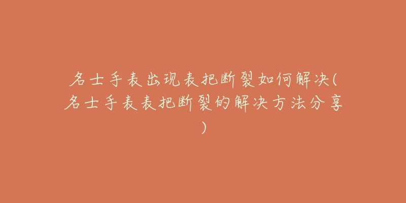 名士手表出现表把断裂如何解决(名士手表表把断裂的解决方法分享)