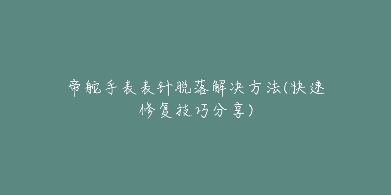 帝舵手表表针脱落解决方法(快速修复技巧分享)