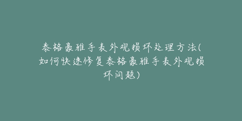 泰格豪雅手表外观损坏处理方法(如何快速修复泰格豪雅手表外观损坏问题)