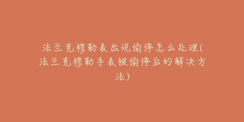 法兰克穆勒表出现偷停怎么处理(法兰克穆勒手表被偷停后的解决方法)