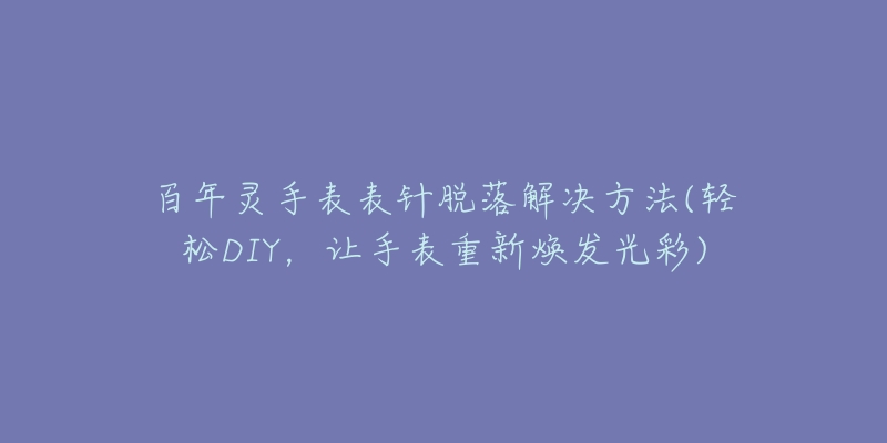 百年灵手表表针脱落解决方法(轻松DIY，让手表重新焕发光彩)