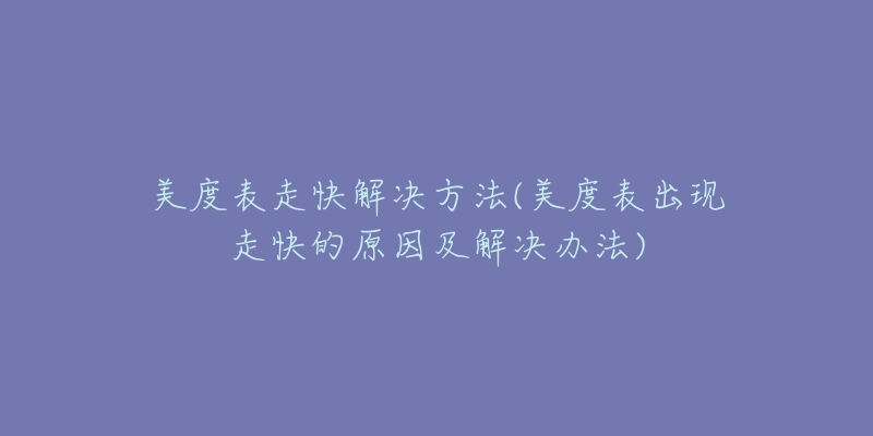 美度表走快解决方法(美度表出现走快的原因及解决办法)