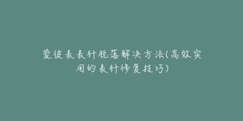 爱彼表表针脱落解决方法(高效实用的表针修复技巧)