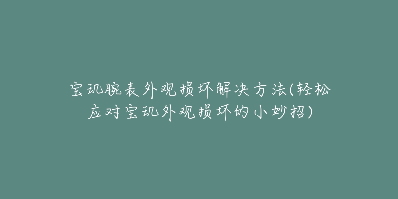 宝玑腕表外观损坏解决方法(轻松应对宝玑外观损坏的小妙招)