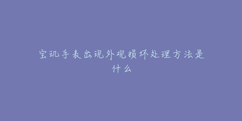 宝玑手表出现外观损坏处理方法是什么