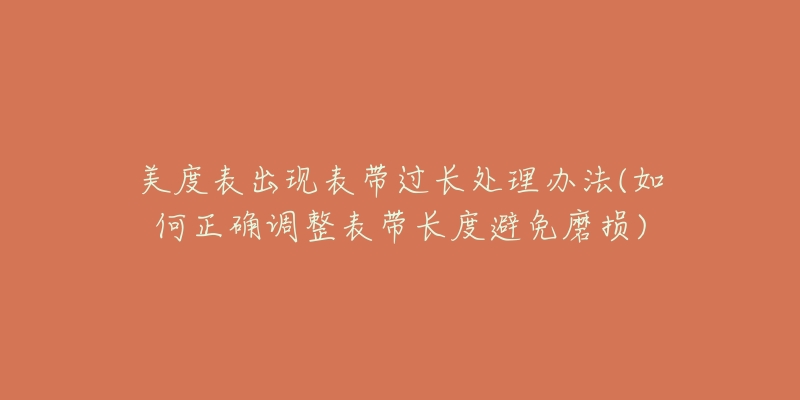 美度表出现表带过长处理办法(如何正确调整表带长度避免磨损)