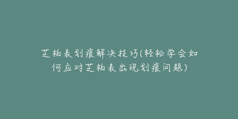 芝柏表划痕解决技巧(轻松学会如何应对芝柏表出现划痕问题)