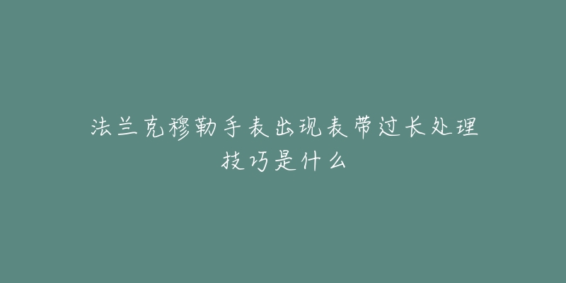 法兰克穆勒手表出现表带过长处理技巧是什么