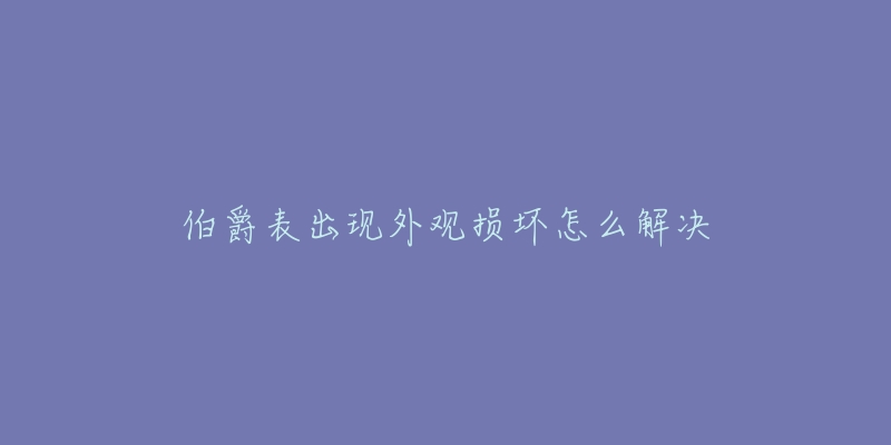 伯爵表出现外观损坏怎么解决