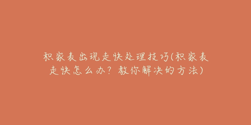 积家表出现走快处理技巧(积家表走快怎么办？教你解决的方法)