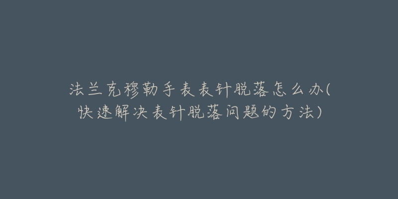 法兰克穆勒手表表针脱落怎么办(快速解决表针脱落问题的方法)