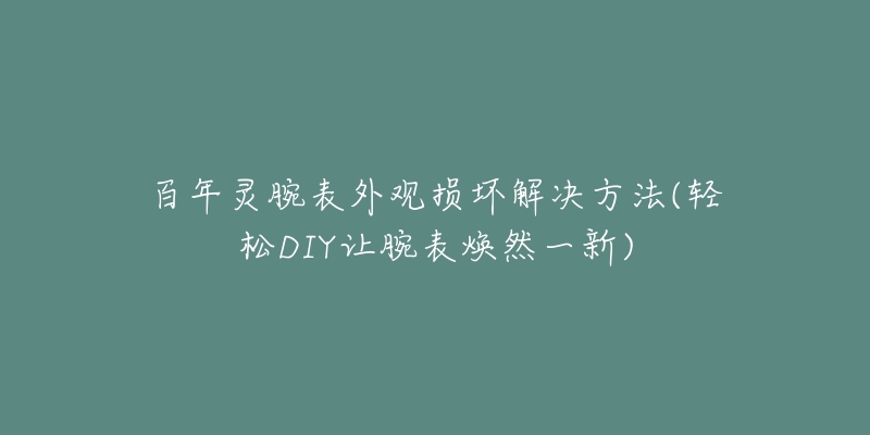 百年灵腕表外观损坏解决方法(轻松DIY让腕表焕然一新)