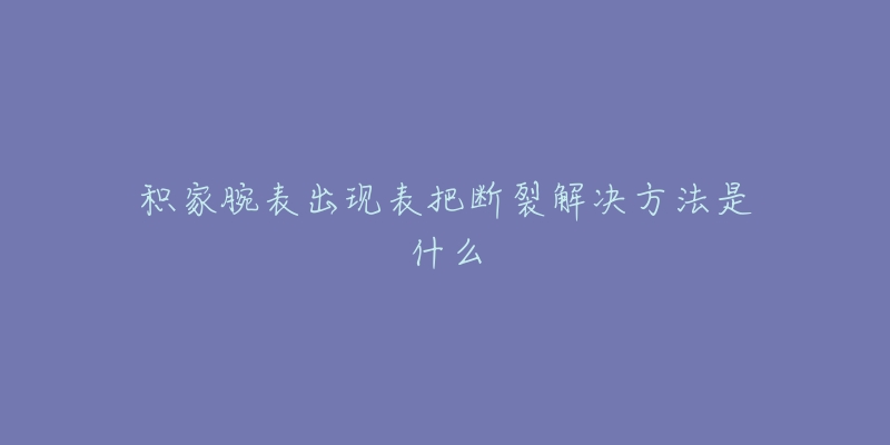 积家腕表出现表把断裂解决方法是什么