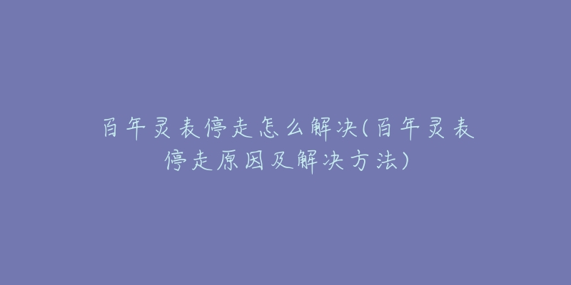 百年灵表停走怎么解决(百年灵表停走原因及解决方法)