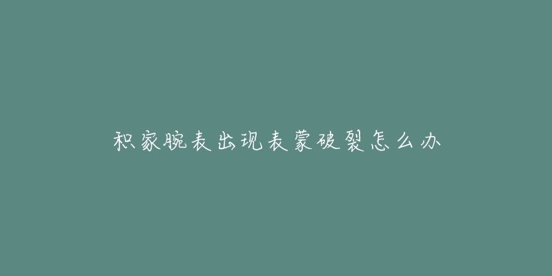 积家腕表出现表蒙破裂怎么办