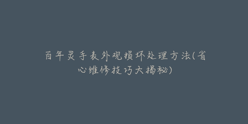 百年灵手表外观损坏处理方法(省心维修技巧大揭秘)