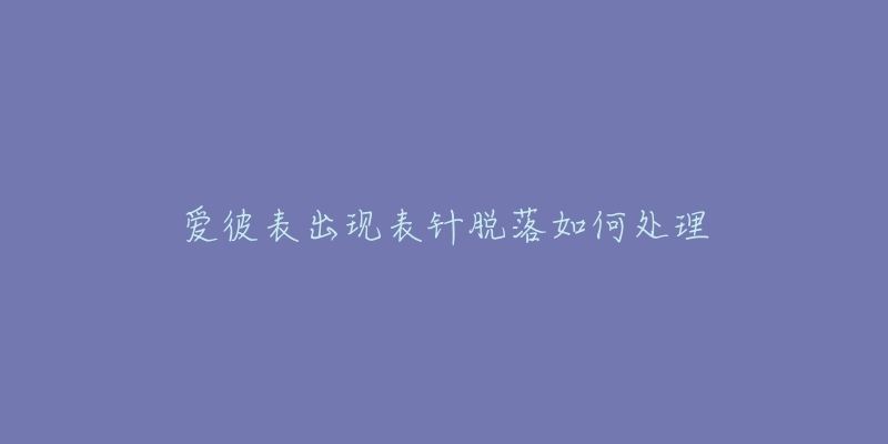 爱彼表出现表针脱落如何处理