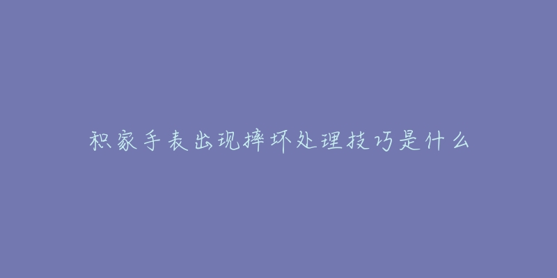 积家手表出现摔坏处理技巧是什么