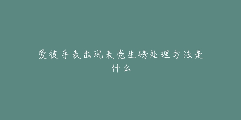 爱彼手表出现表壳生锈处理方法是什么