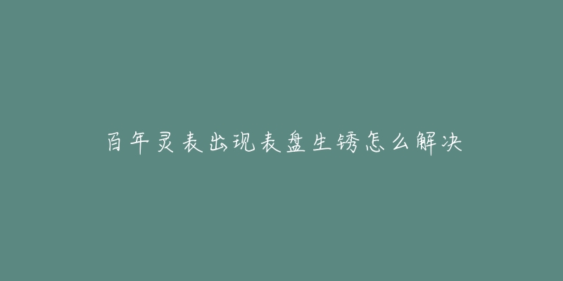 百年灵表出现表盘生锈怎么解决