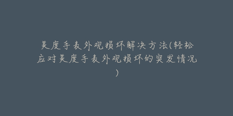 美度手表外观损坏解决方法(轻松应对美度手表外观损坏的突发情况)