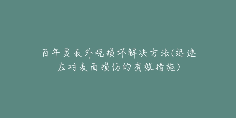 百年灵表外观损坏解决方法(迅速应对表面损伤的有效措施)