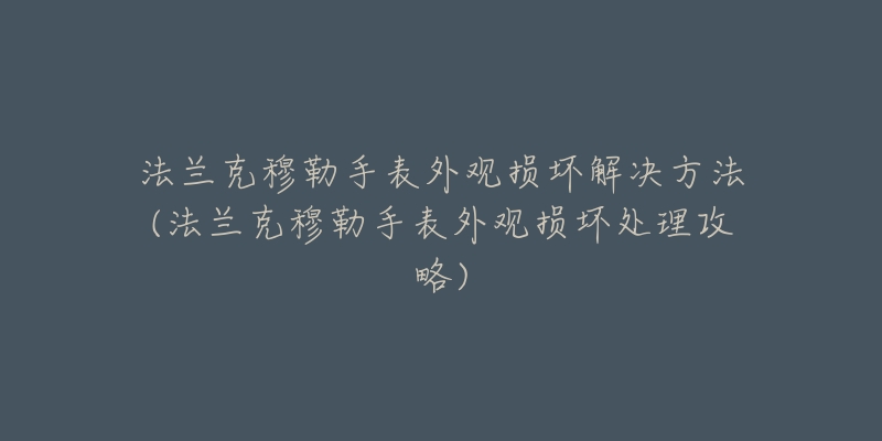 法兰克穆勒手表外观损坏解决方法(法兰克穆勒手表外观损坏处理攻略)